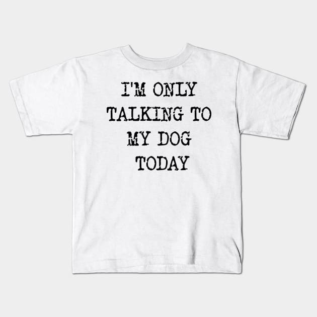 I'm Only Talking To My Dog Today v2 Kids T-Shirt by Emma